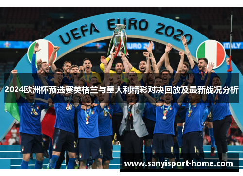 2024欧洲杯预选赛英格兰与意大利精彩对决回放及最新战况分析