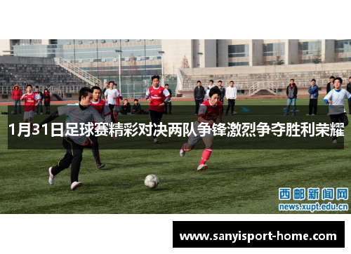 1月31日足球赛精彩对决两队争锋激烈争夺胜利荣耀