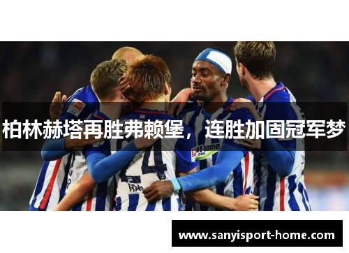 柏林赫塔再胜弗赖堡，连胜加固冠军梦