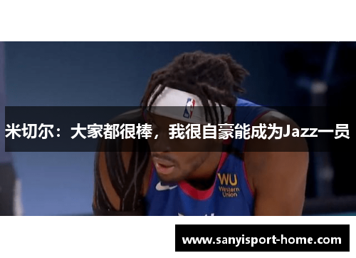 米切尔：大家都很棒，我很自豪能成为Jazz一员