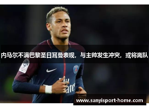 内马尔不满巴黎圣日耳曼表现，与主帅发生冲突，或将离队