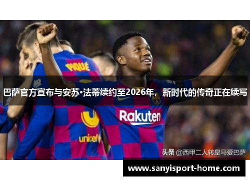 巴萨官方宣布与安苏·法蒂续约至2026年，新时代的传奇正在续写