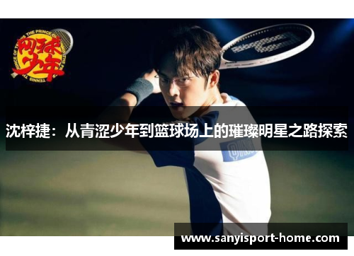 沈梓捷：从青涩少年到篮球场上的璀璨明星之路探索